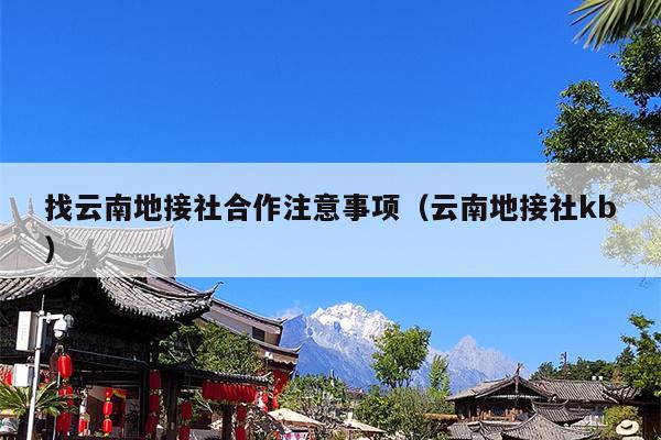 找云南地接社合作注意事项（云南地接社kb）