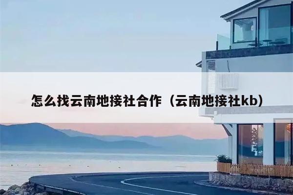 怎么找云南地接社合作（云南地接社kb）