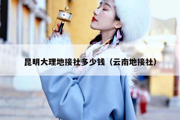 昆明大理地接社多少钱（云南地接社）