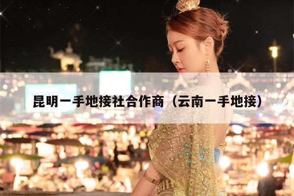昆明一手地接社合作商（云南一手地接）