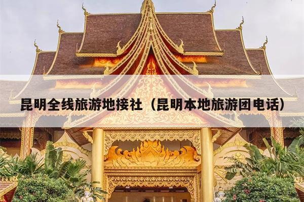 昆明全线旅游地接社（昆明本地旅游团电话）