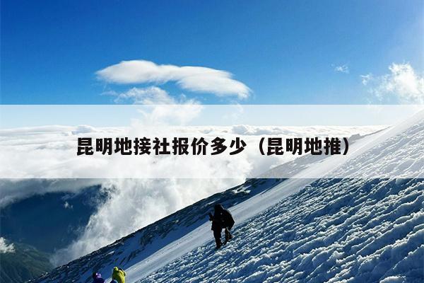 昆明地接社报价多少（昆明地推）
