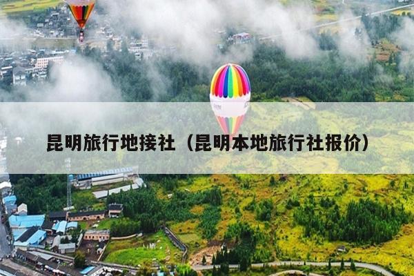 昆明旅行地接社（昆明本地旅行社报价）