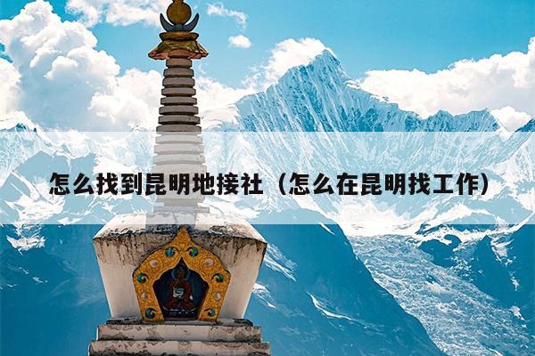 怎么找到昆明地接社（怎么在昆明找工作）