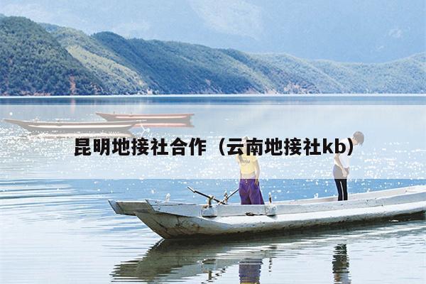昆明地接社合作（云南地接社kb）