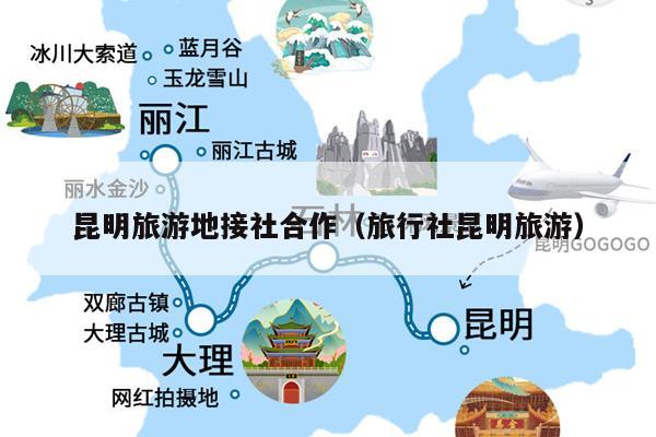 昆明旅游地接社合作（旅行社昆明旅游）