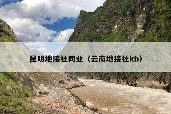昆明地接社同业（云南地接社kb）