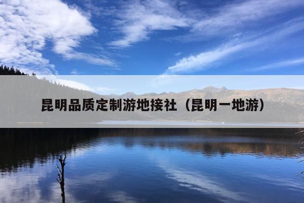 昆明品质定制游地接社（昆明一地游）