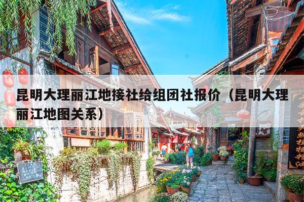 昆明大理丽江地接社给组团社报价（昆明大理丽江地图关系）