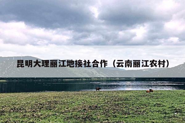 昆明大理丽江地接社合作（云南丽江农村）