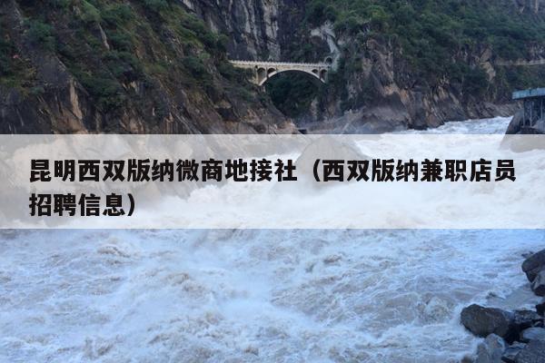 昆明西双版纳微商地接社（西双版纳兼职店员招聘信息）
