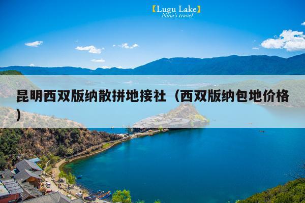 昆明西双版纳散拼地接社（西双版纳包地价格）