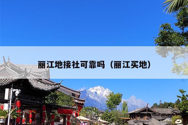 丽江地接社可靠吗（丽江买地）