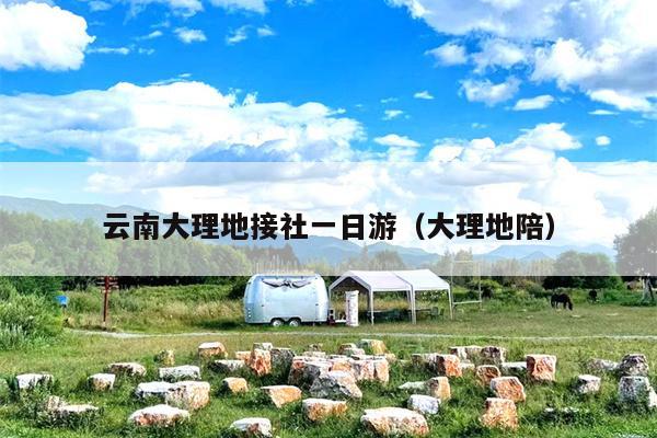 云南大理地接社一日游（大理地陪）