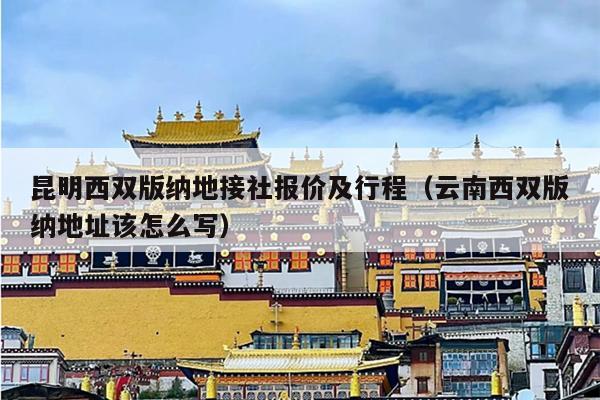 昆明西双版纳地接社报价及行程（云南西双版纳地址该怎么写）
