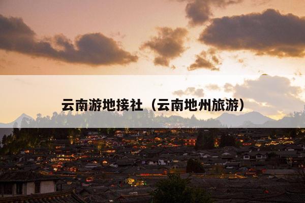 云南游地接社（云南地州旅游）