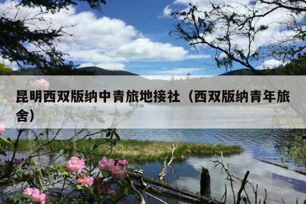 昆明西双版纳中青旅地接社（西双版纳青年旅舍）