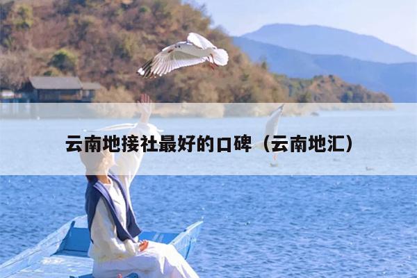云南地接社最好的口碑（云南地汇）