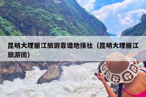 昆明大理丽江旅游靠谱地接社（昆明大理丽江旅游团）