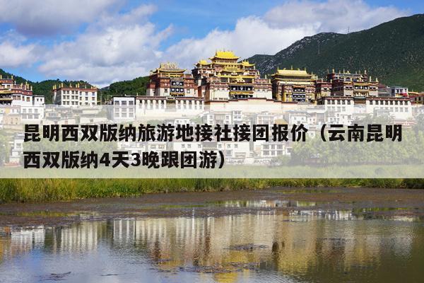 昆明西双版纳旅游地接社接团报价（云南昆明西双版纳4天3晚跟团游）
