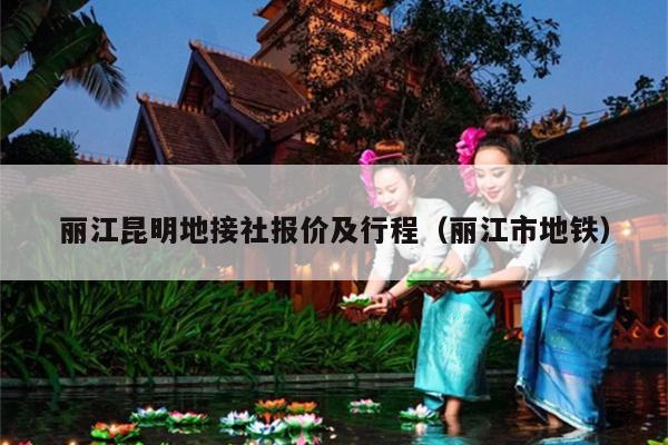 丽江昆明地接社报价及行程（丽江市地铁）