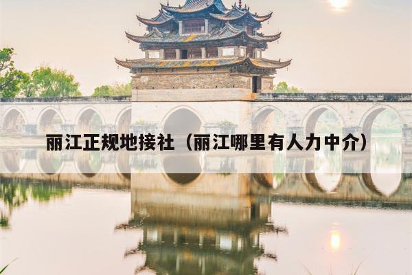 丽江正规地接社（丽江哪里有人力中介）