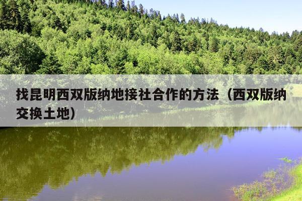 找昆明西双版纳地接社合作的方法（西双版纳交换土地）