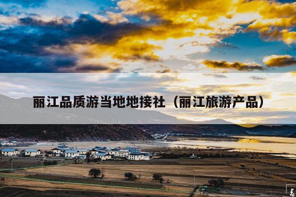 丽江品质游当地地接社（丽江旅游产品）