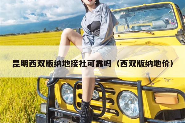 昆明西双版纳地接社可靠吗（西双版纳地价）