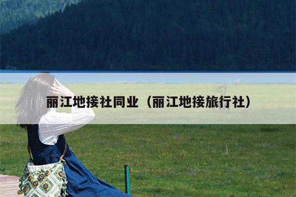丽江地接社同业（丽江地接旅行社）