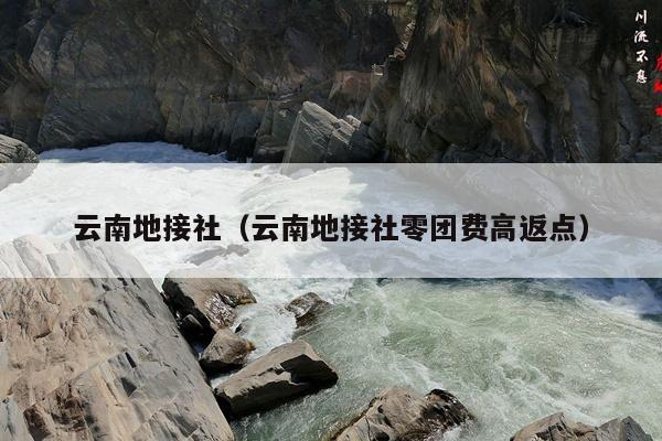 云南地接社（云南地接社零团费高返点）