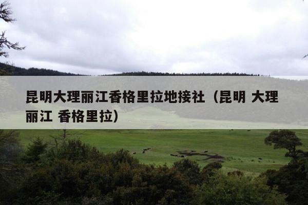 昆明大理丽江香格里拉地接社（昆明 大理 丽江 香格里拉）