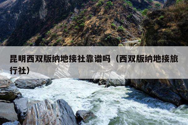 昆明西双版纳地接社靠谱吗（西双版纳地接旅行社）