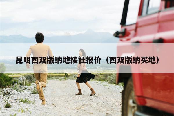 昆明西双版纳地接社报价（西双版纳买地）