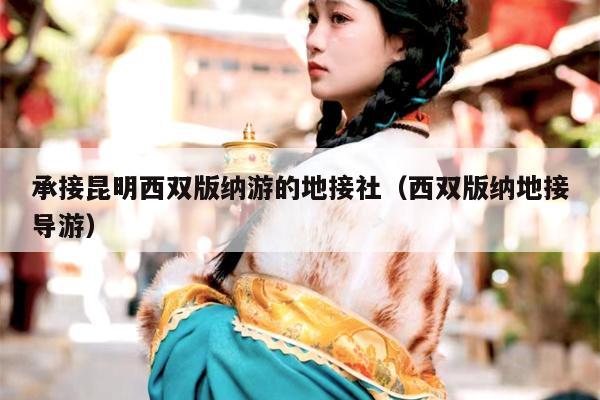 承接昆明西双版纳游的地接社（西双版纳地接导游）