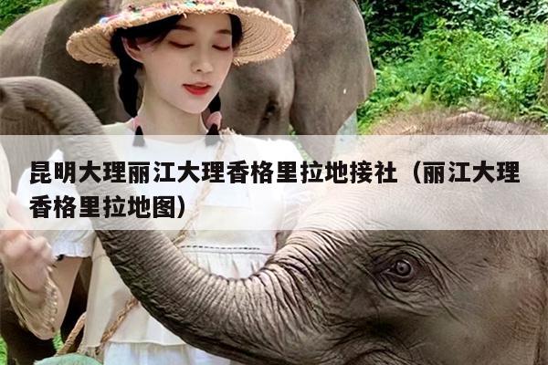 昆明大理丽江大理香格里拉地接社（丽江大理香格里拉地图）