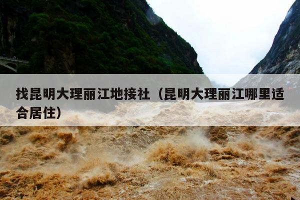 找昆明大理丽江地接社（昆明大理丽江哪里适合居住）