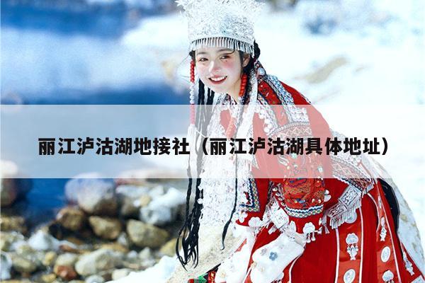 丽江泸沽湖地接社（丽江泸沽湖具体地址）