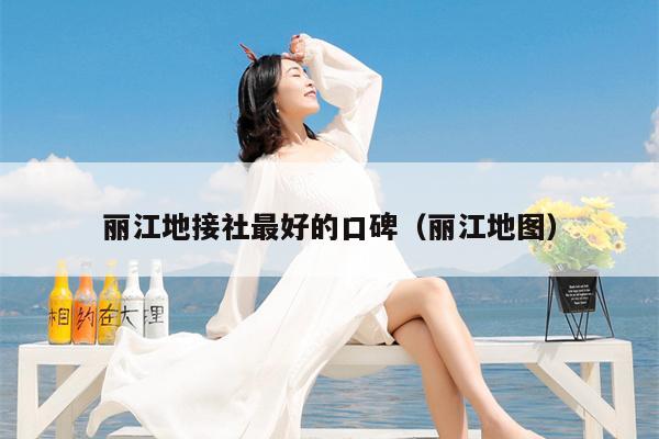 丽江地接社最好的口碑（丽江地图）