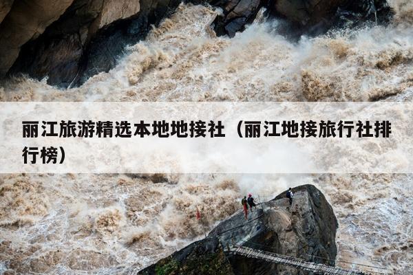 丽江旅游精选本地地接社（丽江地接旅行社排行榜）