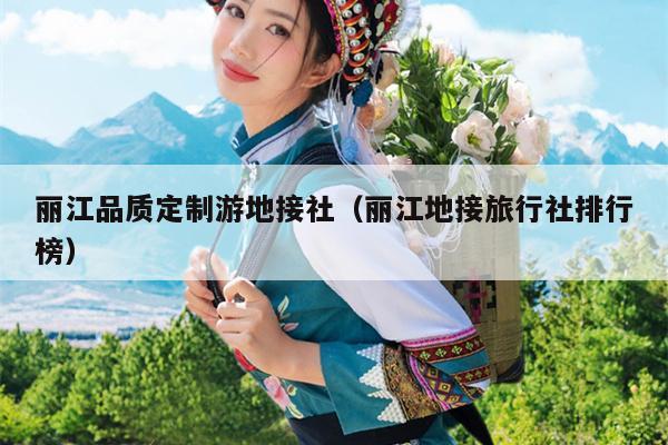 丽江品质定制游地接社（丽江地接旅行社排行榜）