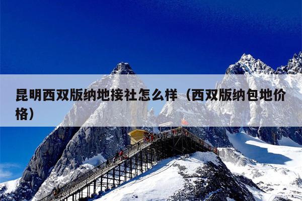昆明西双版纳地接社怎么样（西双版纳包地价格）