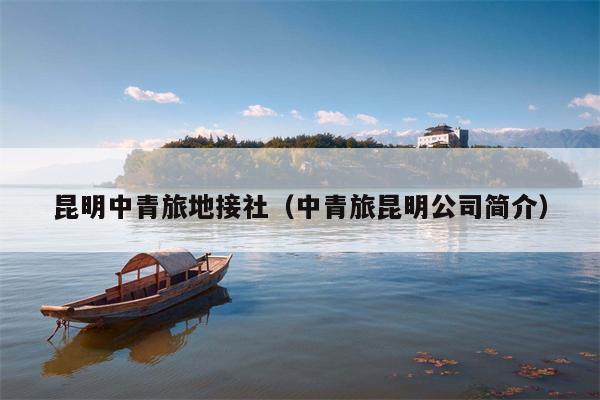 昆明中青旅地接社（中青旅昆明公司简介）