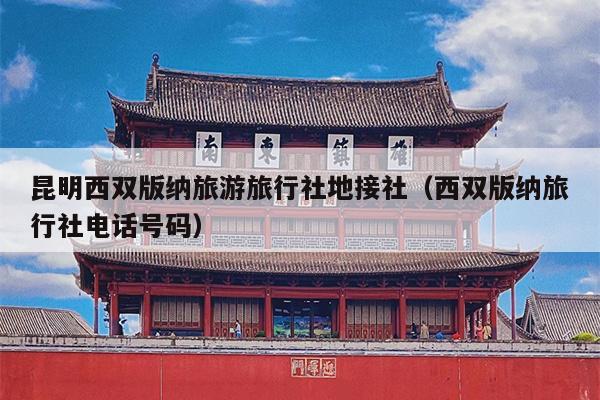 昆明西双版纳旅游旅行社地接社（西双版纳旅行社电话号码）
