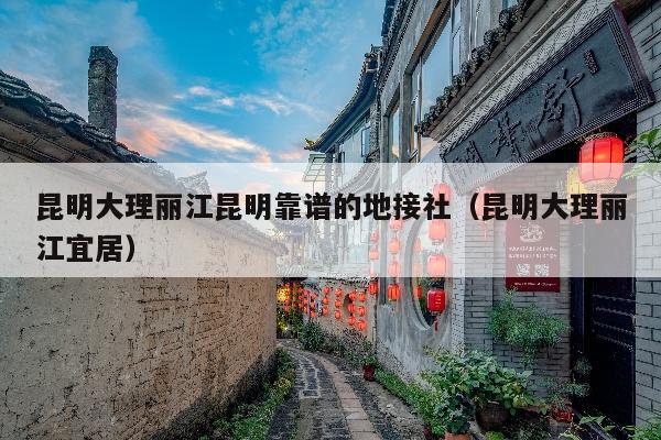 昆明大理丽江昆明靠谱的地接社（昆明大理丽江宜居）