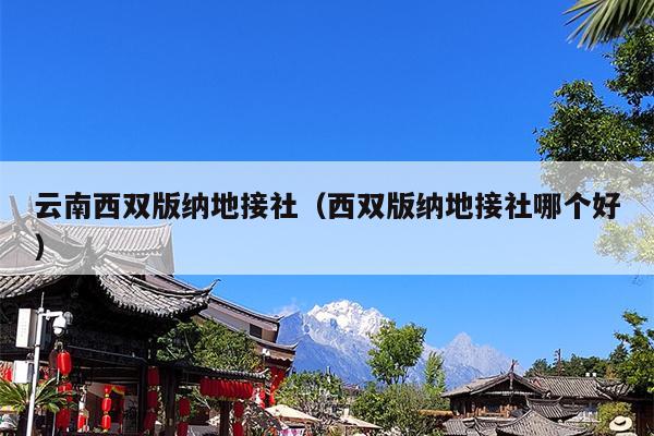 云南西双版纳地接社（西双版纳地接社哪个好）