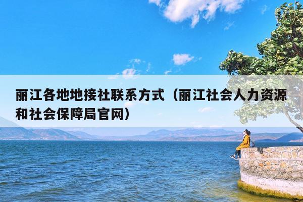 丽江各地地接社联系方式（丽江社会人力资源和社会保障局官网）