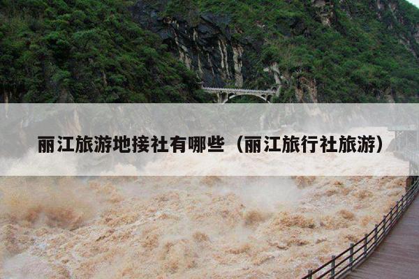 丽江旅游地接社有哪些（丽江旅行社旅游）