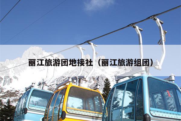 丽江旅游团地接社（丽江旅游组团）