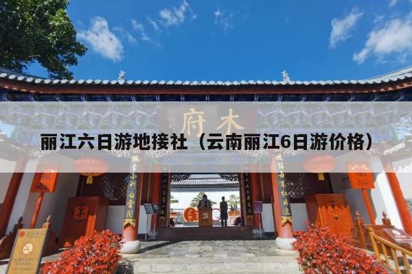 丽江六日游地接社（云南丽江6日游价格）
